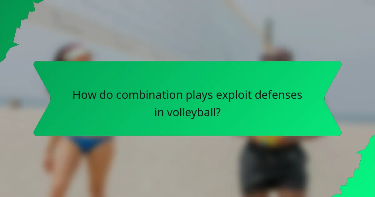 How do combination plays exploit defenses in volleyball?