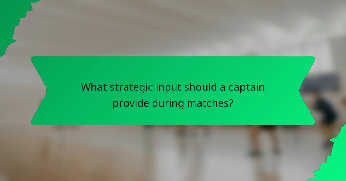 What strategic input should a captain provide during matches?