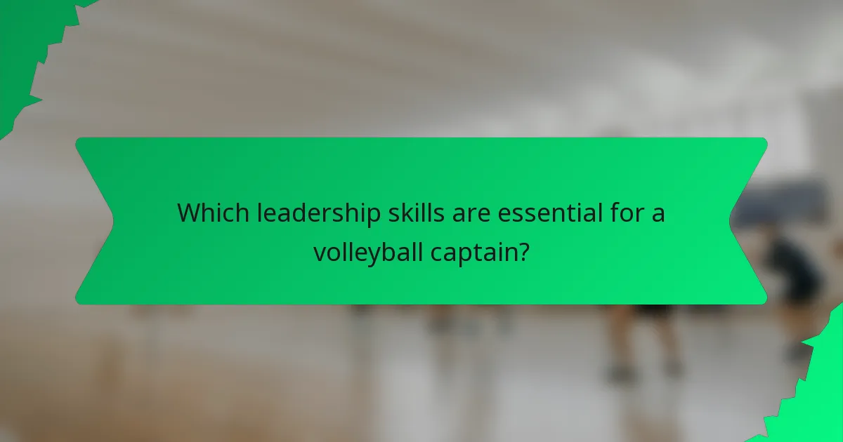 Which leadership skills are essential for a volleyball captain?
